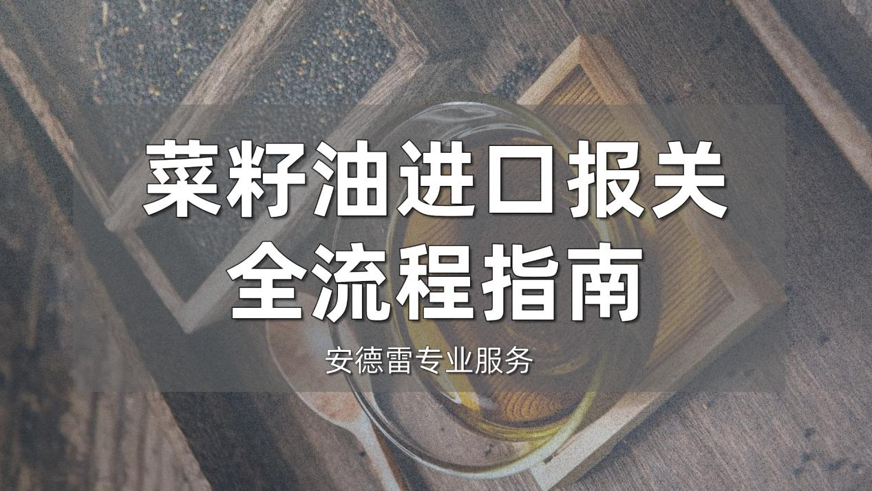 菜籽油进口报关全流程指南：安德雷专业服务