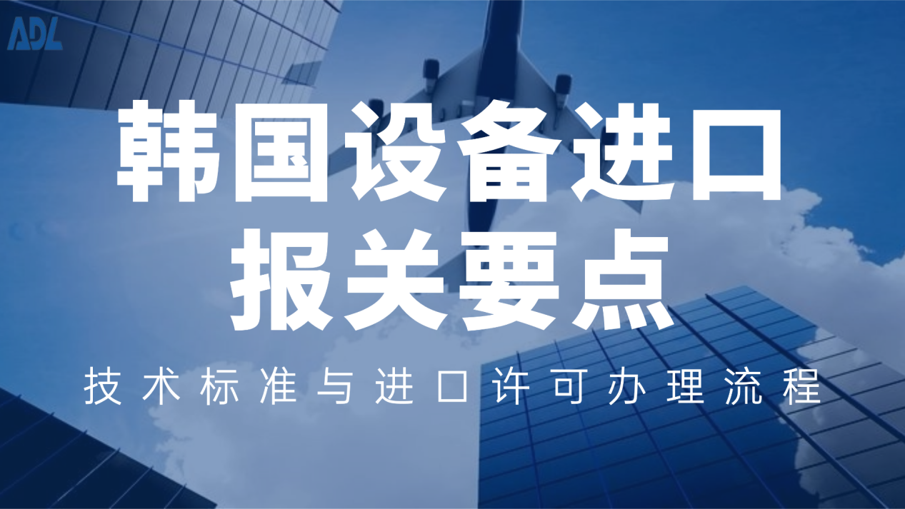 韩国设备进口报关要点：技术标准与进口许可办理流程