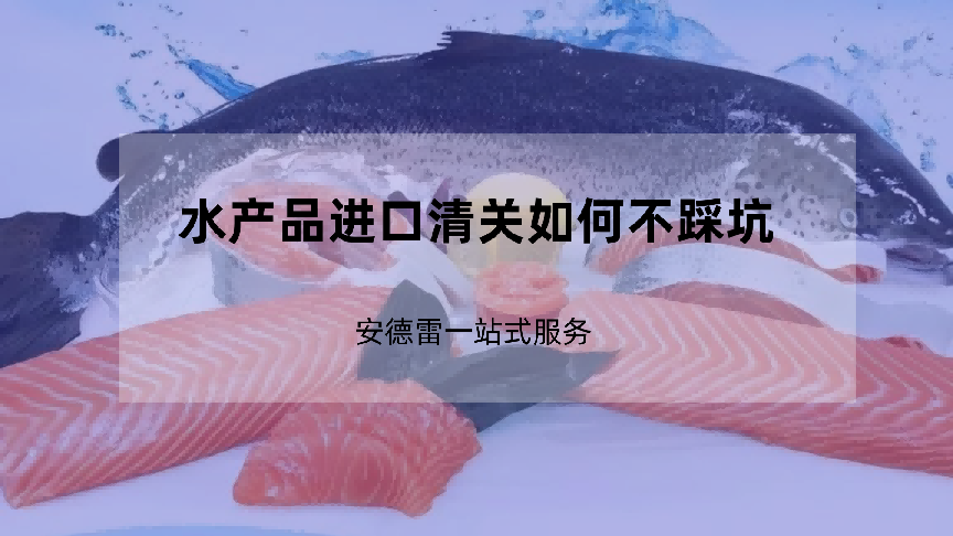 水产品进口清关如何不踩坑：安德雷一站式服务