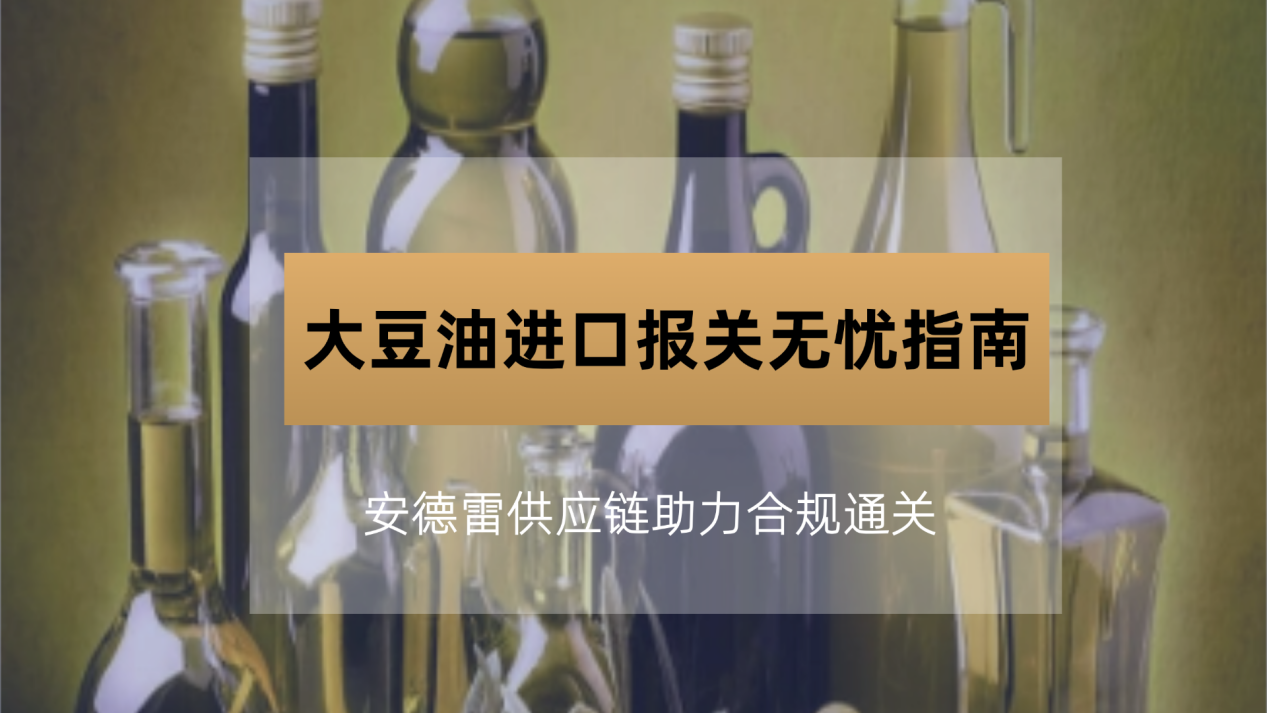 大豆油进口报关无忧指南：安德雷供应链助力合规通关